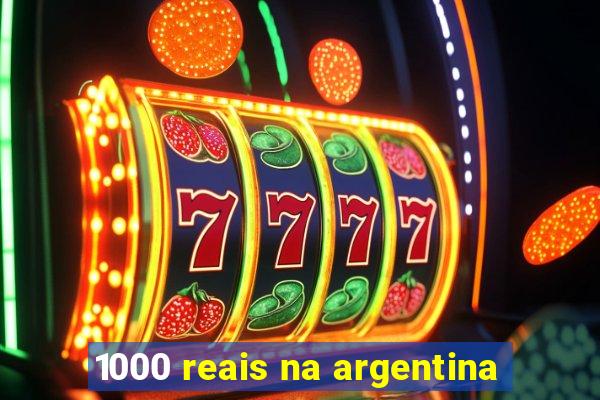 1000 reais na argentina